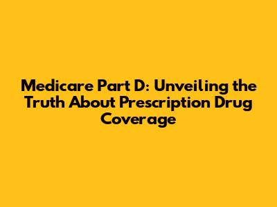 Medicare Part D: Unveiling the Truth About Prescription Drug Coverage