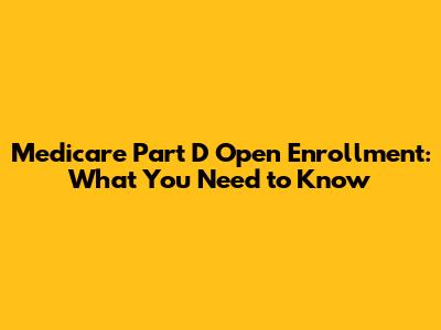 Medicare Part D Open Enrollment: What You Need to Know