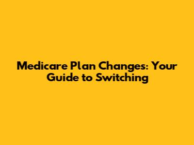 Medicare Plan Changes: Your Guide to Switching