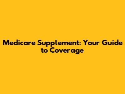 Medicare Supplement: Your Guide to Coverage