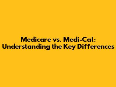 Medicare vs. Medi-Cal: Understanding the Key Differences