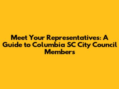 Meet Your Representatives: A Guide to Columbia SC City Council Members