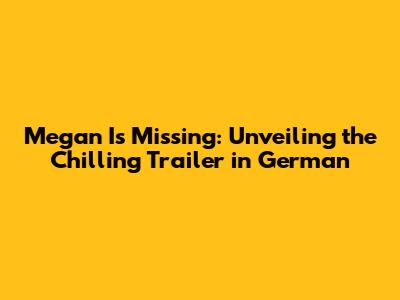Megan Is Missing: Unveiling the Chilling Trailer in German