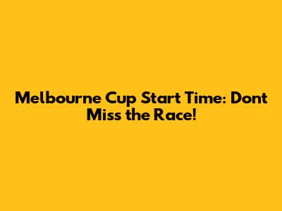 Melbourne Cup Start Time: Don't Miss the Race!