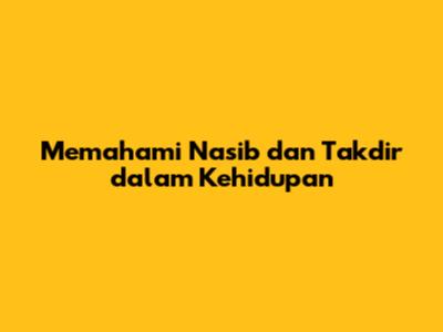 Memahami Nasib dan Takdir dalam Kehidupan