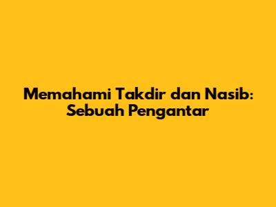 Memahami Takdir dan Nasib: Sebuah Pengantar