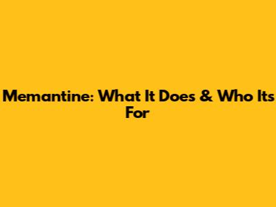 Memantine: What It Does & Who It's For