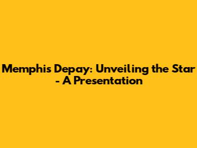 Memphis Depay: Unveiling the Star - A Presentation
