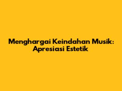 Menghargai Keindahan Musik: Apresiasi Estetik