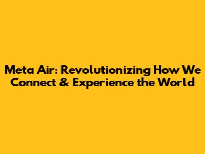 Meta Air: Revolutionizing How We Connect & Experience the World