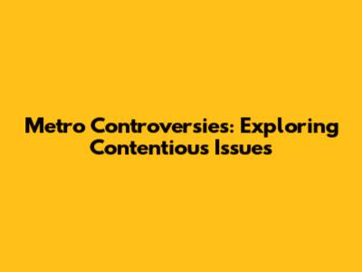 Metro Controversies: Exploring Contentious Issues