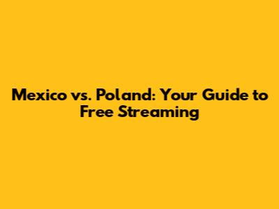 Mexico vs. Poland: Your Guide to Free Streaming