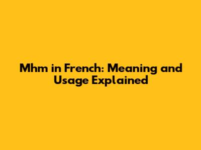 Mhm in French: Meaning and Usage Explained