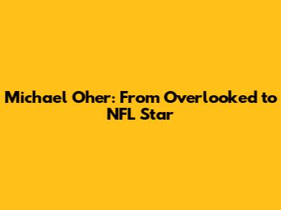 Michael Oher: From Overlooked to NFL Star