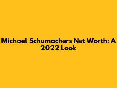 Michael Schumacher's Net Worth: A 2022 Look
