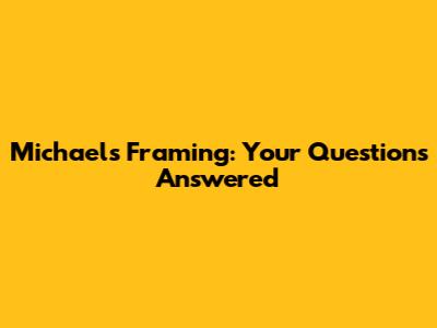 Michaels Framing: Your Questions Answered