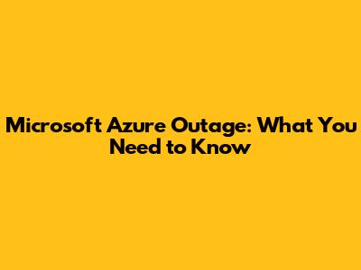 Microsoft Azure Outage: What You Need to Know