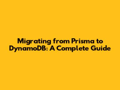 Migrating from Prisma to DynamoDB: A Complete Guide
