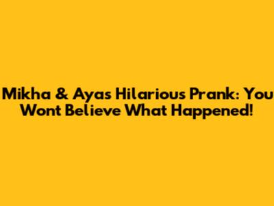 Mikha & Aya's Hilarious Prank: You Won't Believe What Happened!