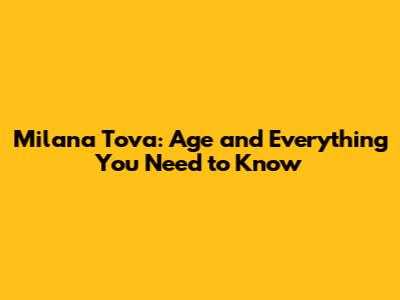 Milana Tova: Age and Everything You Need to Know