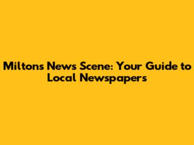 Milton's News Scene: Your Guide to Local Newspapers