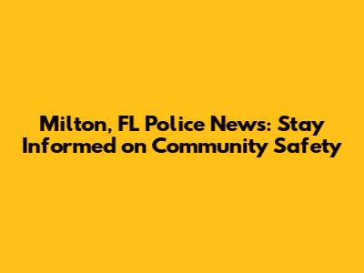 Milton, FL Police News: Stay Informed on Community Safety