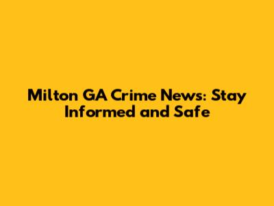 Milton GA Crime News: Stay Informed and Safe