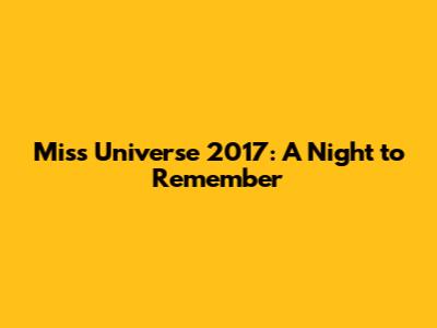 Miss Universe 2017: A Night to Remember