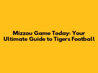 Mizzou Game Today: Your Ultimate Guide to Tigers Football