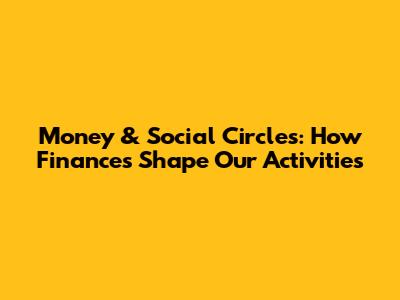 Money & Social Circles: How Finances Shape Our Activities