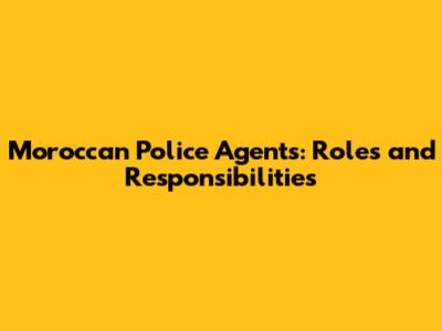 Moroccan Police Agents: Roles and Responsibilities