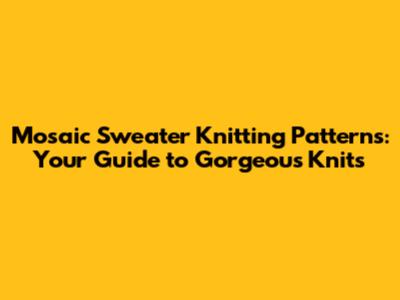 Mosaic Sweater Knitting Patterns: Your Guide to Gorgeous Knits