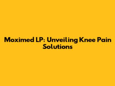 Moximed LP: Unveiling Knee Pain Solutions