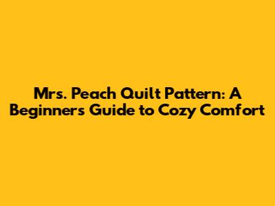 Mrs. Peach Quilt Pattern: A Beginner's Guide to Cozy Comfort