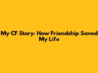 My CF Story: How Friendship Saved My Life