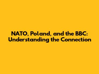 NATO, Poland, and the BBC: Understanding the Connection