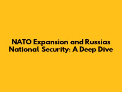 NATO Expansion and Russia's National Security: A Deep Dive