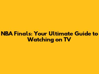 NBA Finals: Your Ultimate Guide to Watching on TV