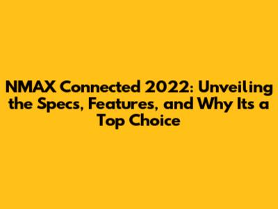 NMAX Connected 2022: Unveiling the Specs, Features, and Why It's a Top Choice