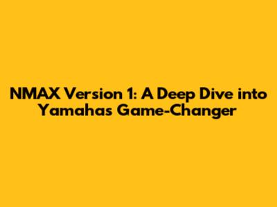 NMAX Version 1: A Deep Dive into Yamaha's Game-Changer
