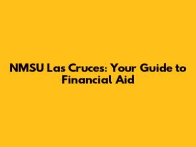 NMSU Las Cruces: Your Guide to Financial Aid