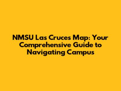 NMSU Las Cruces Map: Your Comprehensive Guide to Navigating Campus
