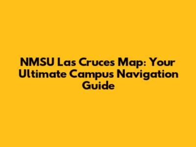 NMSU Las Cruces Map: Your Ultimate Campus Navigation Guide