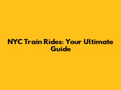 NYC Train Rides: Your Ultimate Guide