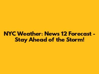 NYC Weather: News 12 Forecast - Stay Ahead of the Storm!