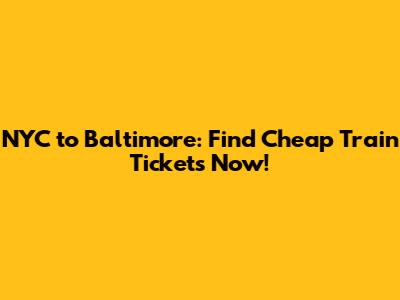 NYC to Baltimore: Find Cheap Train Tickets Now!