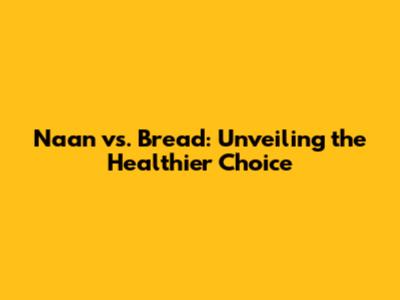 Naan vs. Bread: Unveiling the Healthier Choice