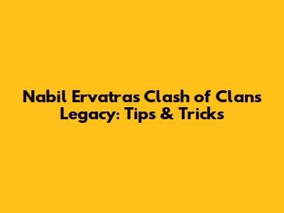 Nabil Ervatra's Clash of Clans Legacy: Tips & Tricks