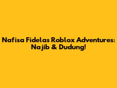 Nafisa Fidela's Roblox Adventures: Najib & Dudung!