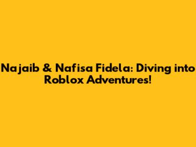 Najaib & Nafisa Fidela: Diving into Roblox Adventures!